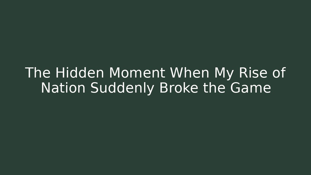 The Hidden Moment When My Rise of Nation Suddenly Broke the Game