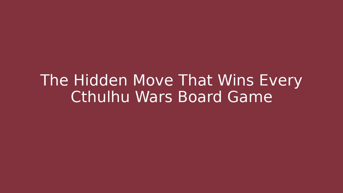 The Hidden Move That Wins Every Cthulhu Wars Board Game
