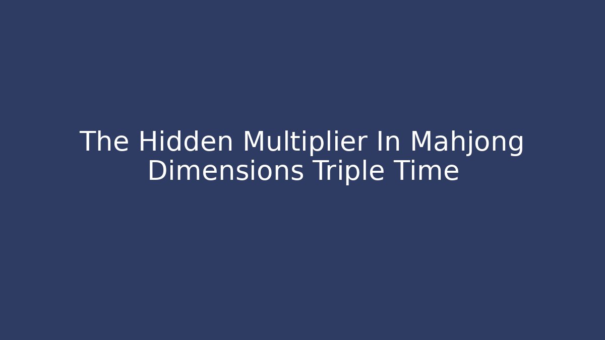 The Hidden Multiplier In Mahjong Dimensions Triple Time