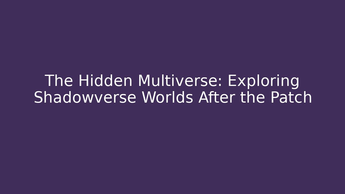 The Hidden Multiverse: Exploring Shadowverse Worlds After the Patch