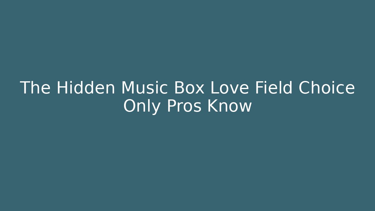 The Hidden Music Box Love Field Choice Only Pros Know