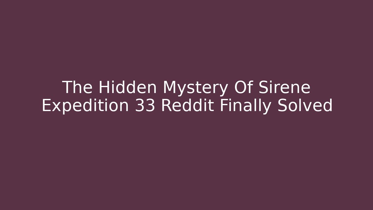 The Hidden Mystery Of Sirene Expedition 33 Reddit Finally Solved