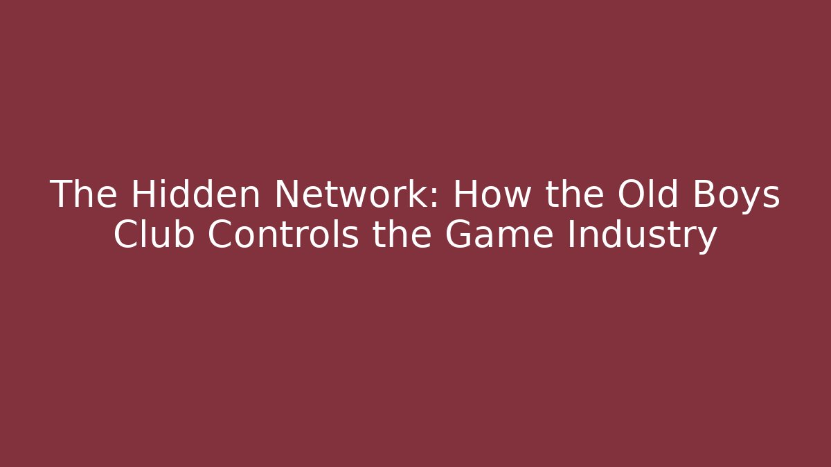 The Hidden Network: How the Old Boys Club Controls the Game Industry