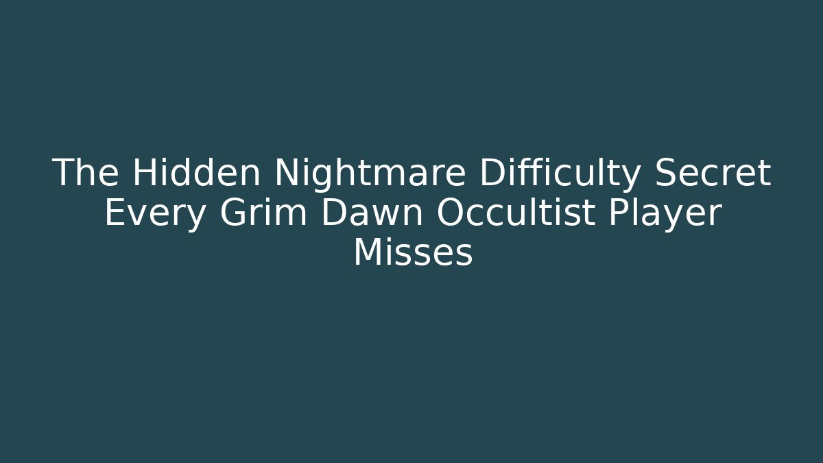The Hidden Nightmare Difficulty Secret Every Grim Dawn Occultist Player Misses