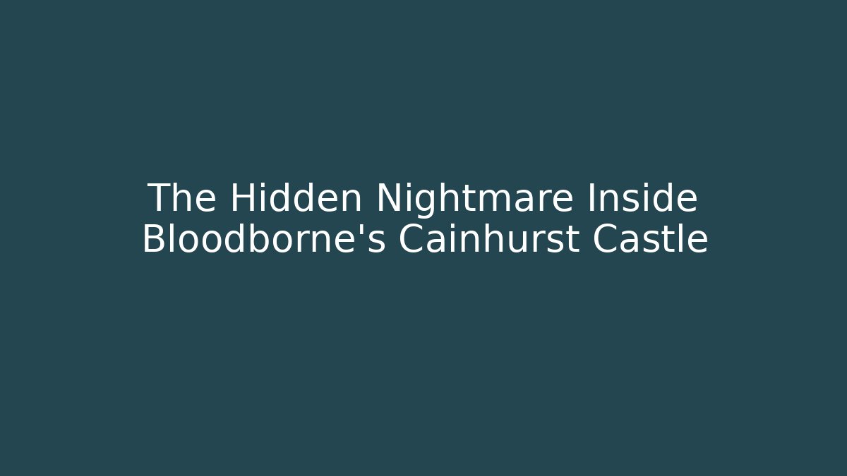 The Hidden Nightmare Inside Bloodborne's Cainhurst Castle