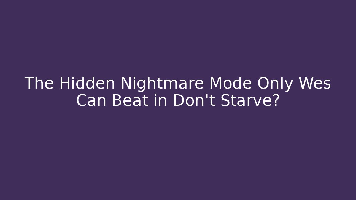 The Hidden Nightmare Mode Only Wes Can Beat in Don't Starve?