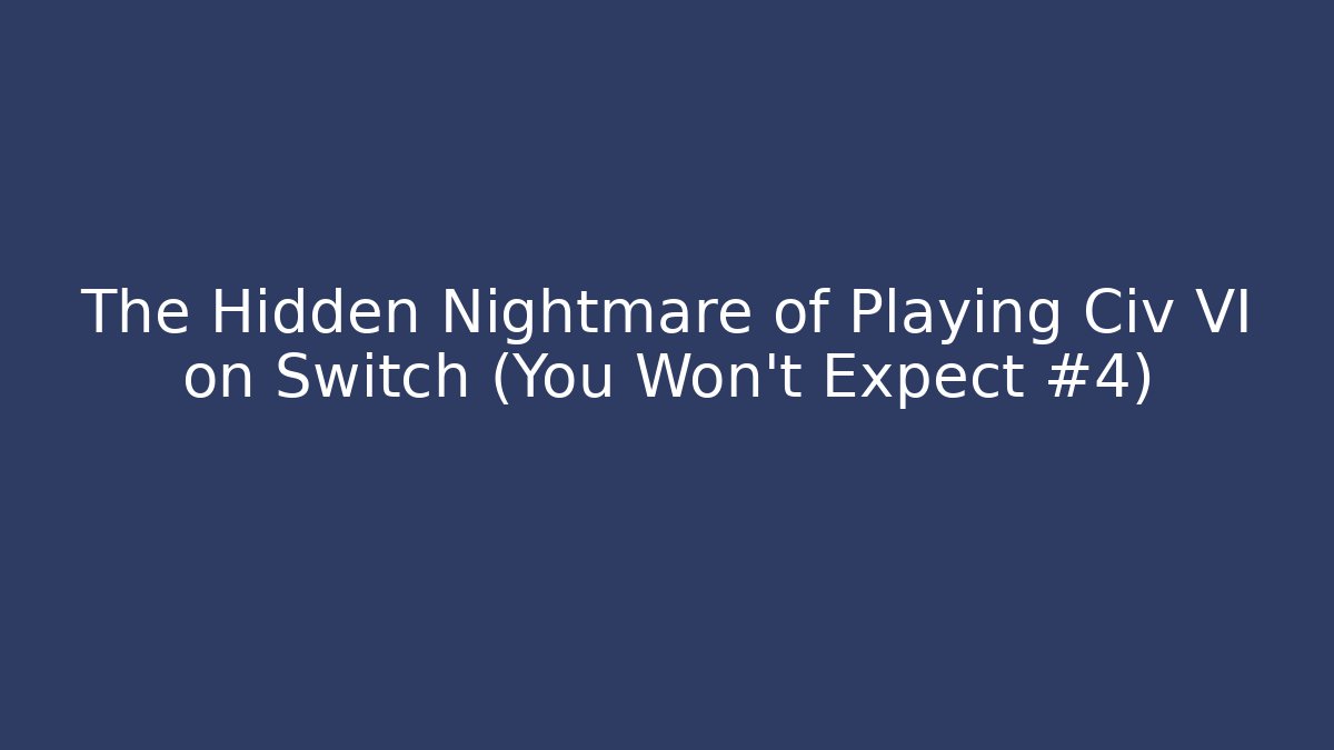 The Hidden Nightmare of Playing Civ VI on Switch (You Won't Expect #4)