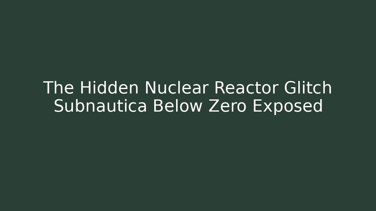 The Hidden Nuclear Reactor Glitch Subnautica Below Zero Exposed