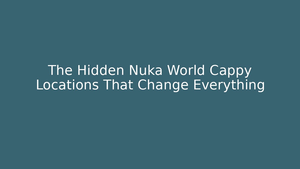 The Hidden Nuka World Cappy Locations That Change Everything - Critter Realm