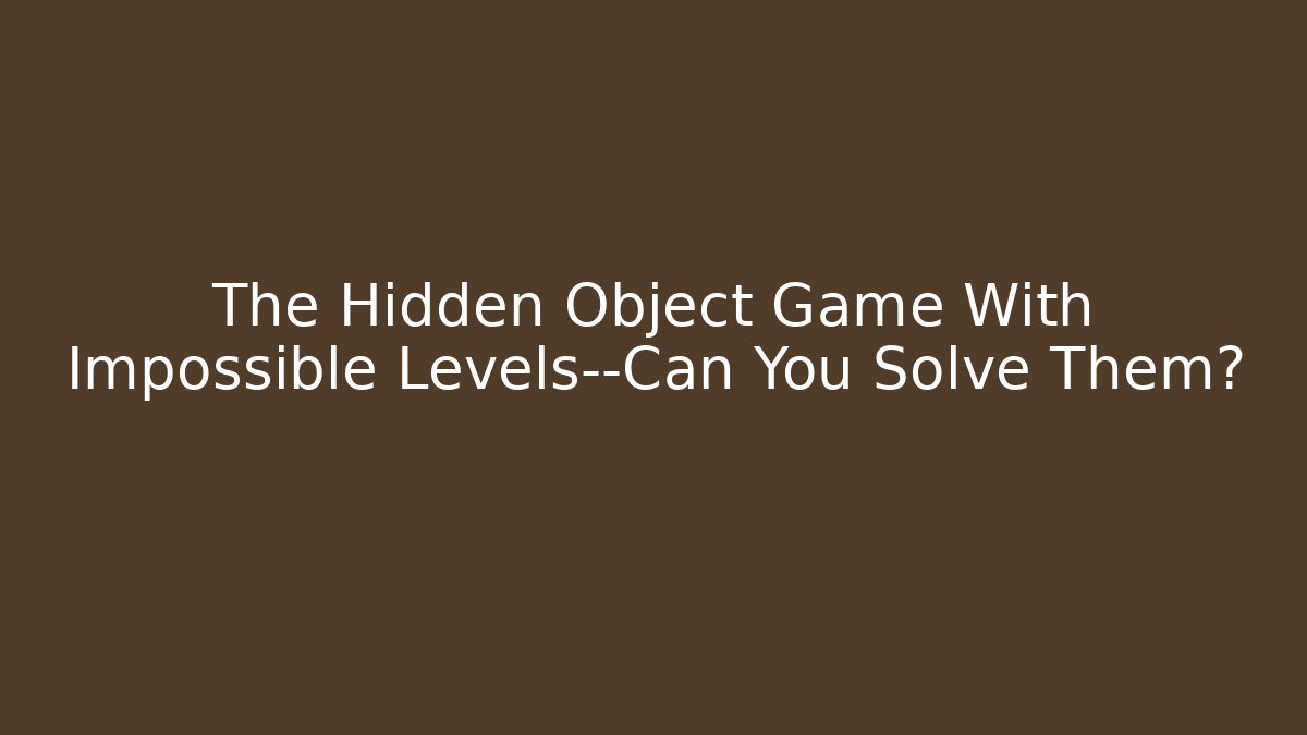 The Hidden Object Game With Impossible Levels—Can You Solve Them?