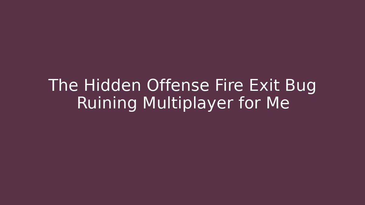 The Hidden Offense Fire Exit Bug Ruining Multiplayer for Me