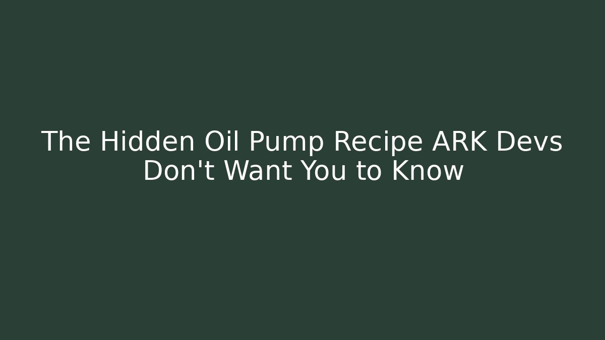 The Hidden Oil Pump Recipe ARK Devs Don't Want You to Know