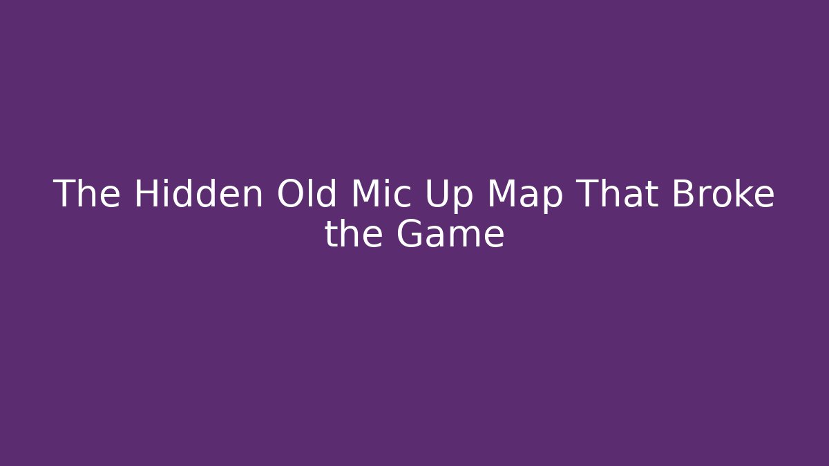 The Hidden Old Mic Up Map That Broke the Game