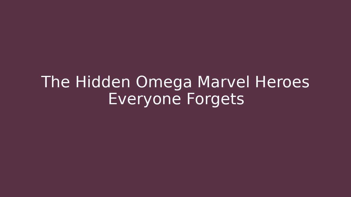 The Hidden Omega Marvel Heroes Everyone Forgets