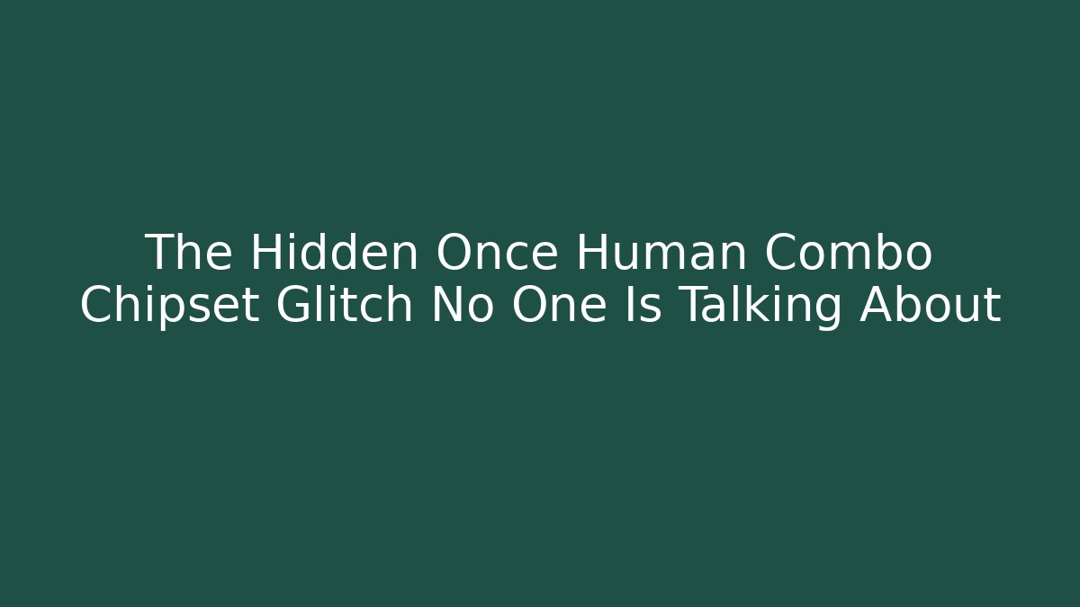 The Hidden Once Human Combo Chipset Glitch No One Is Talking About - Critter Realm