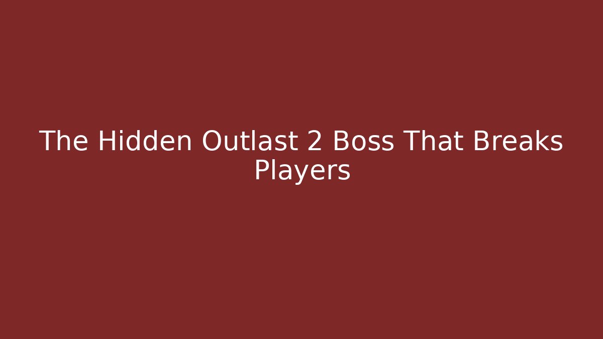 The Hidden Outlast 2 Boss That Breaks Players