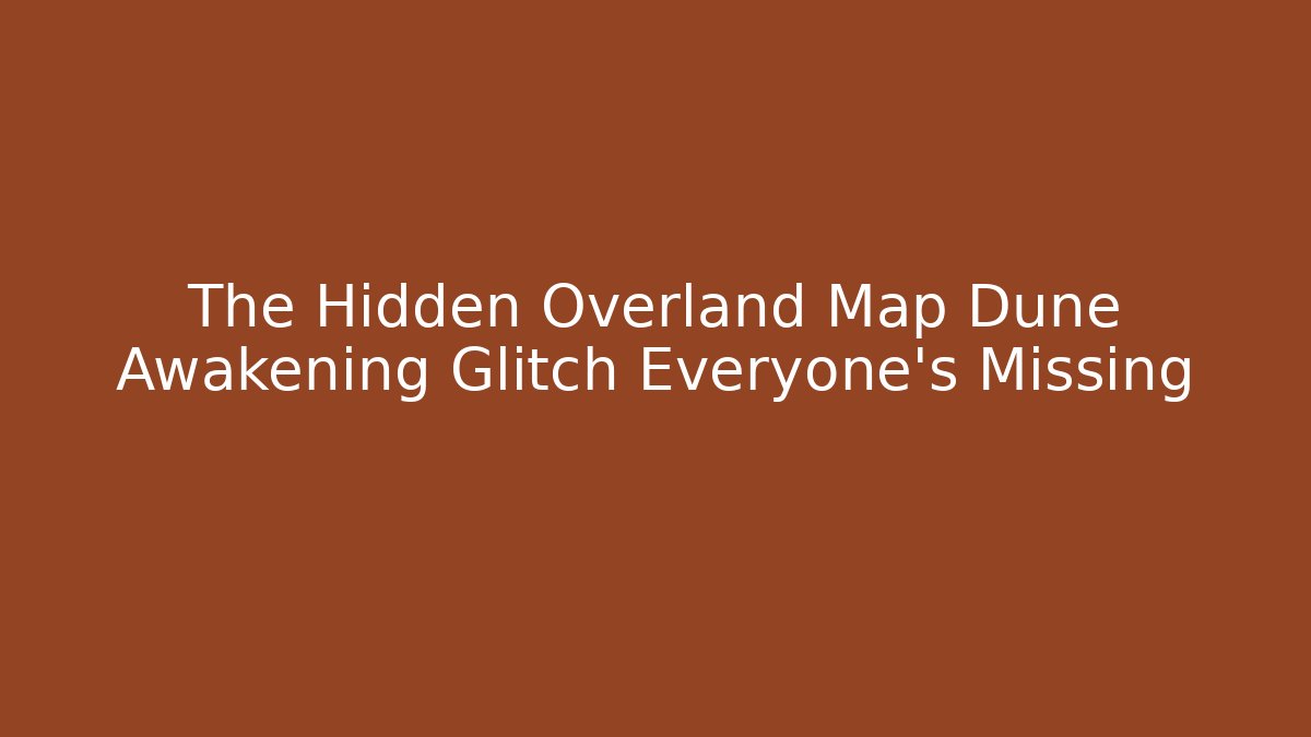 The Hidden Overland Map Dune Awakening Glitch Everyone’s Missing
