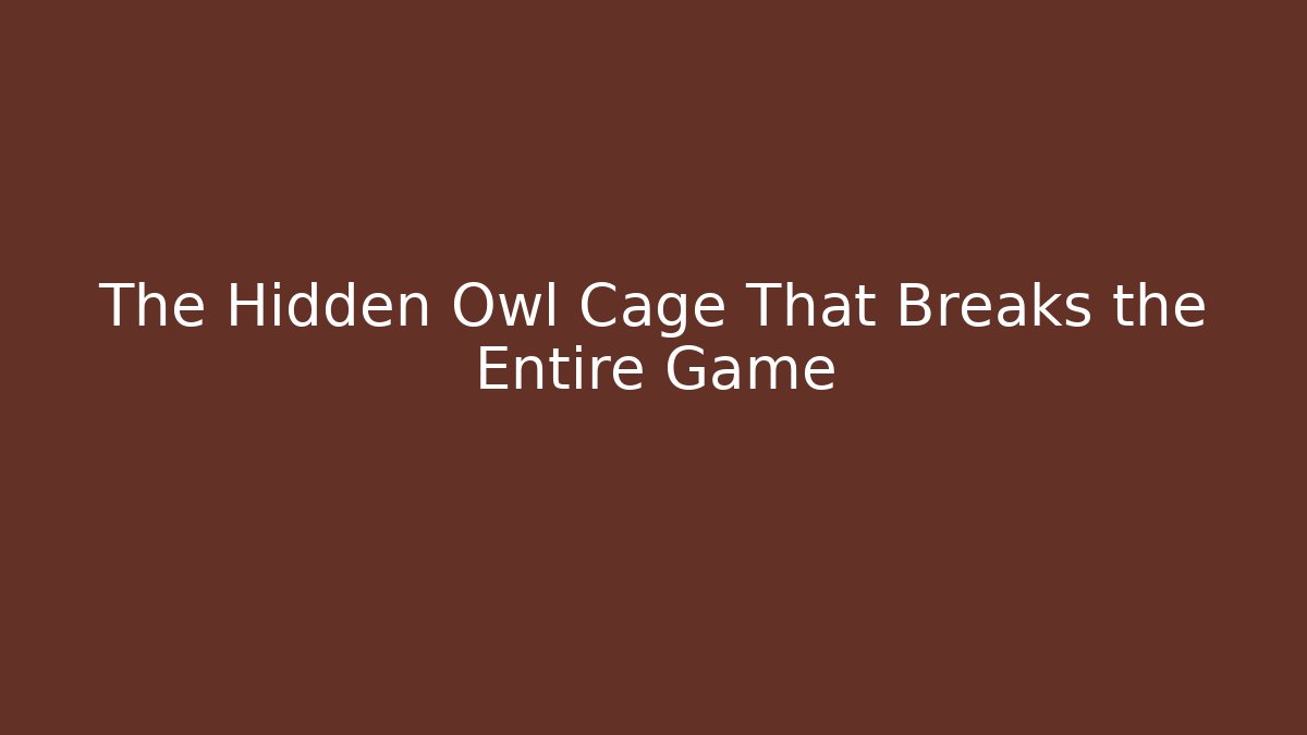 The Hidden Owl Cage That Breaks the Entire Game