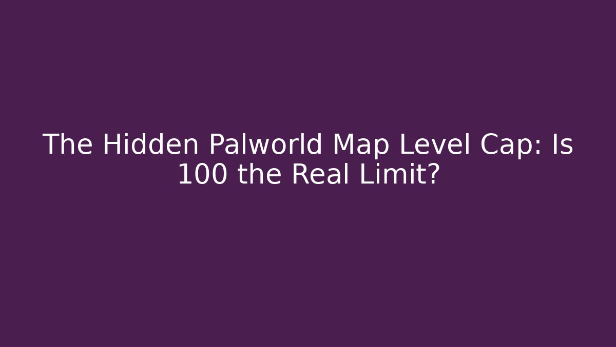 The Hidden Palworld Map Level Cap: Is 100 the Real Limit?