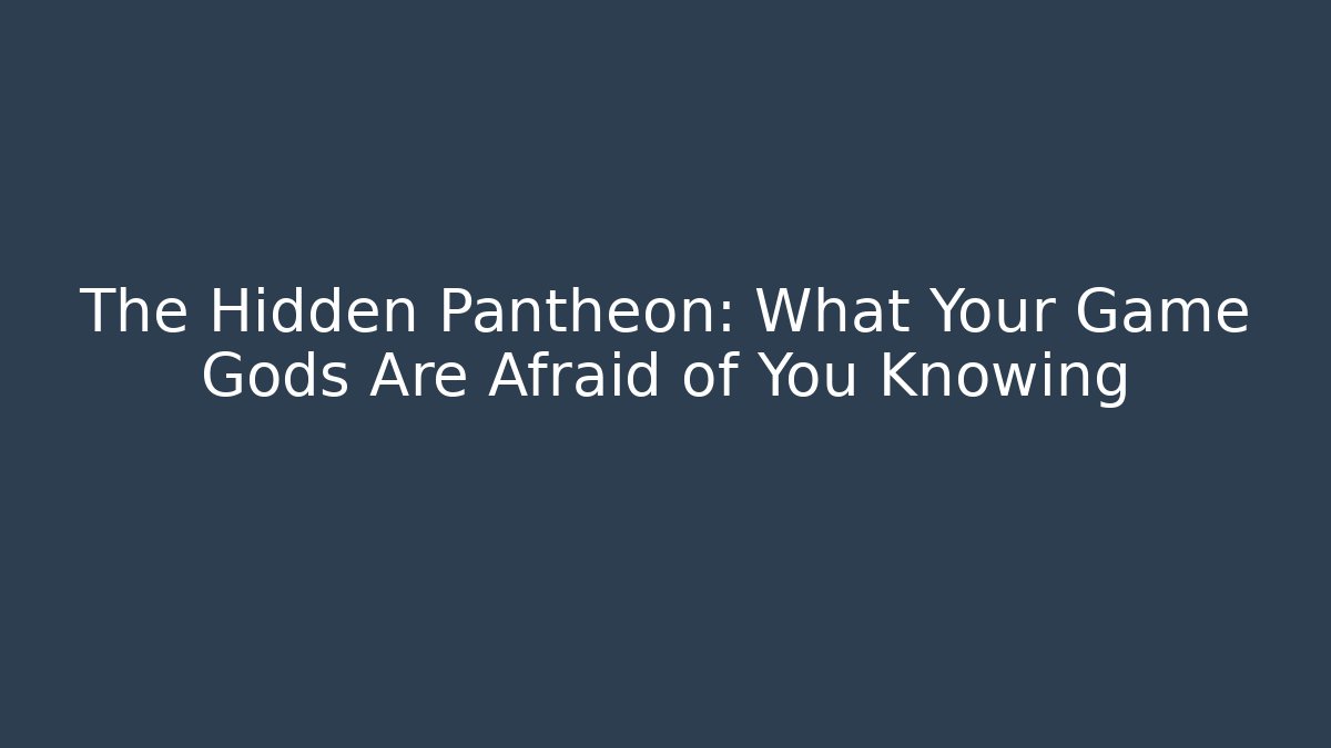 The Hidden Pantheon: What Your Game Gods Are Afraid of You Knowing