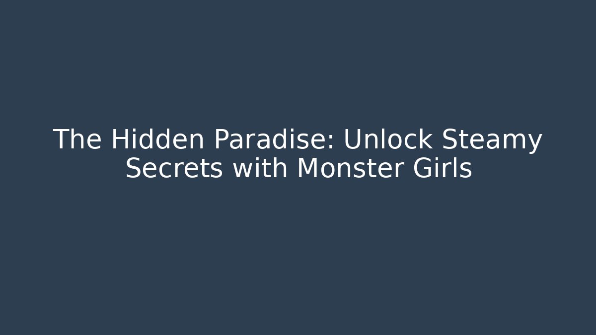 The Hidden Paradise: Unlock Steamy Secrets with Monster Girls
