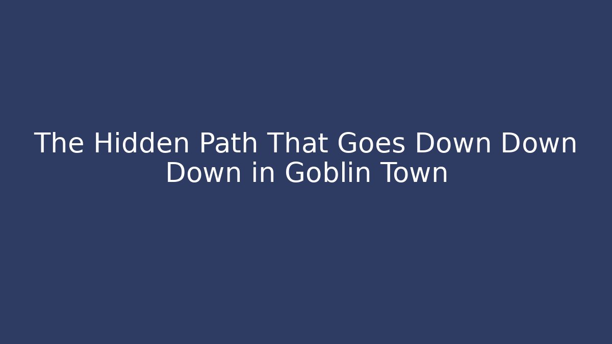 The Hidden Path That Goes Down Down Down in Goblin Town - Critter Realm