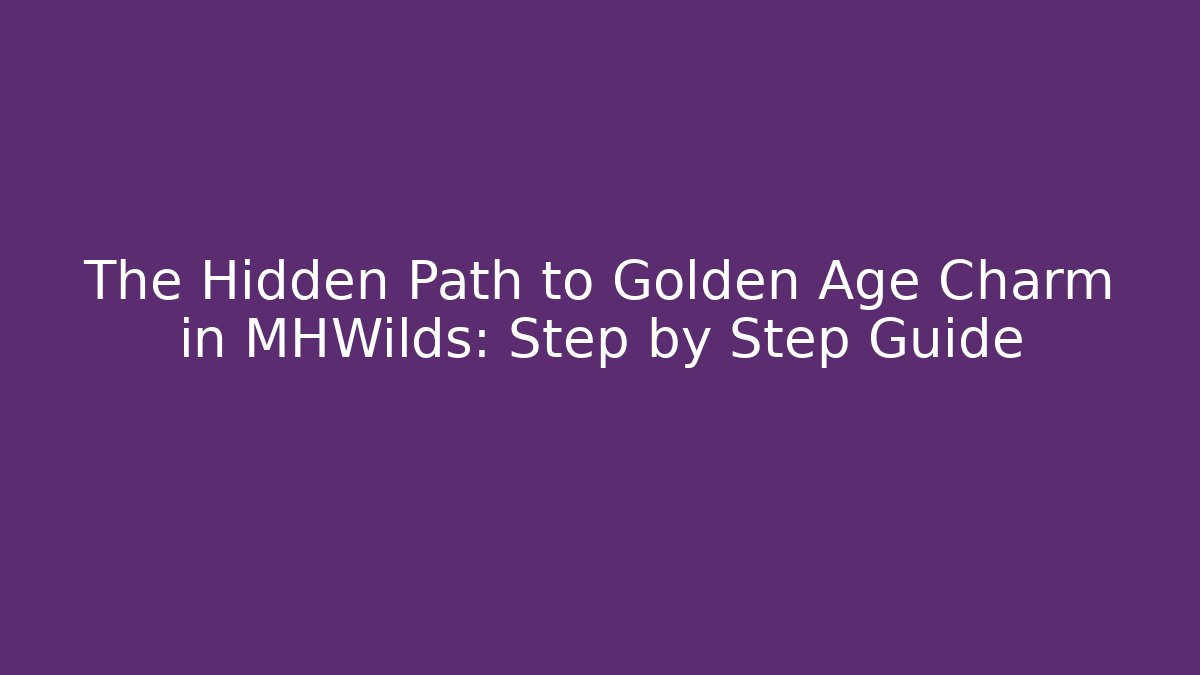 The Hidden Path to Golden Age Charm in MHWilds: Step by Step Guide