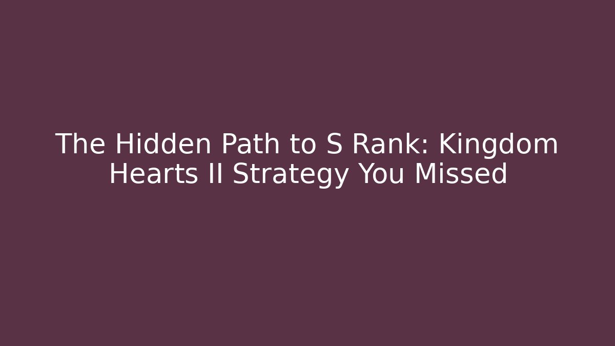 The Hidden Path to S Rank: Kingdom Hearts II Strategy You Missed