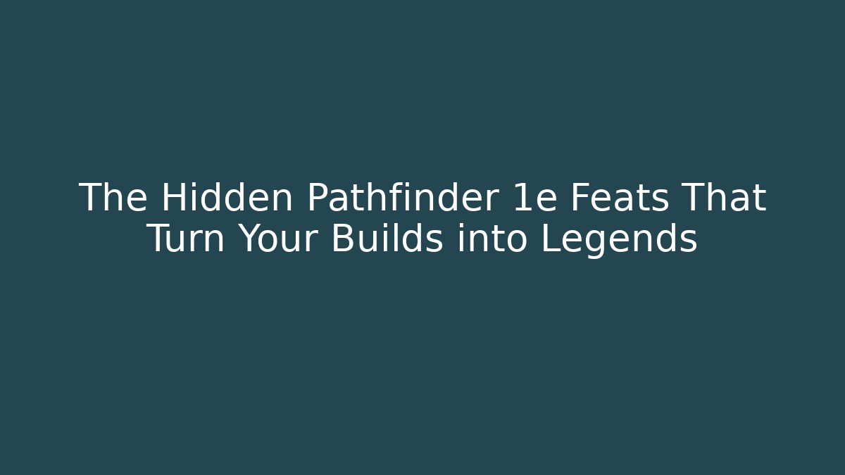 The Hidden Pathfinder 1e Feats That Turn Your Builds into Legends