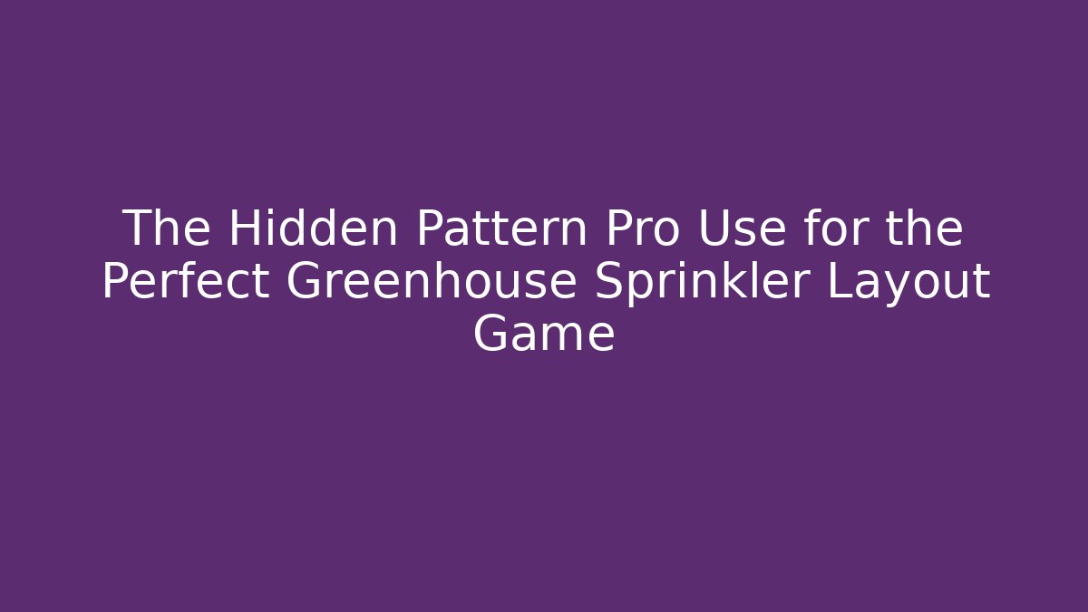 The Hidden Pattern Pro Use for the Perfect Greenhouse Sprinkler Layout Game - Critter Realm