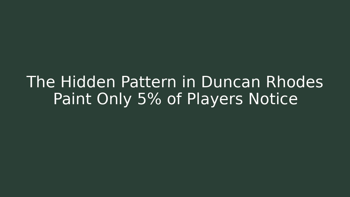 The Hidden Pattern in Duncan Rhodes Paint Only 5% of Players Notice