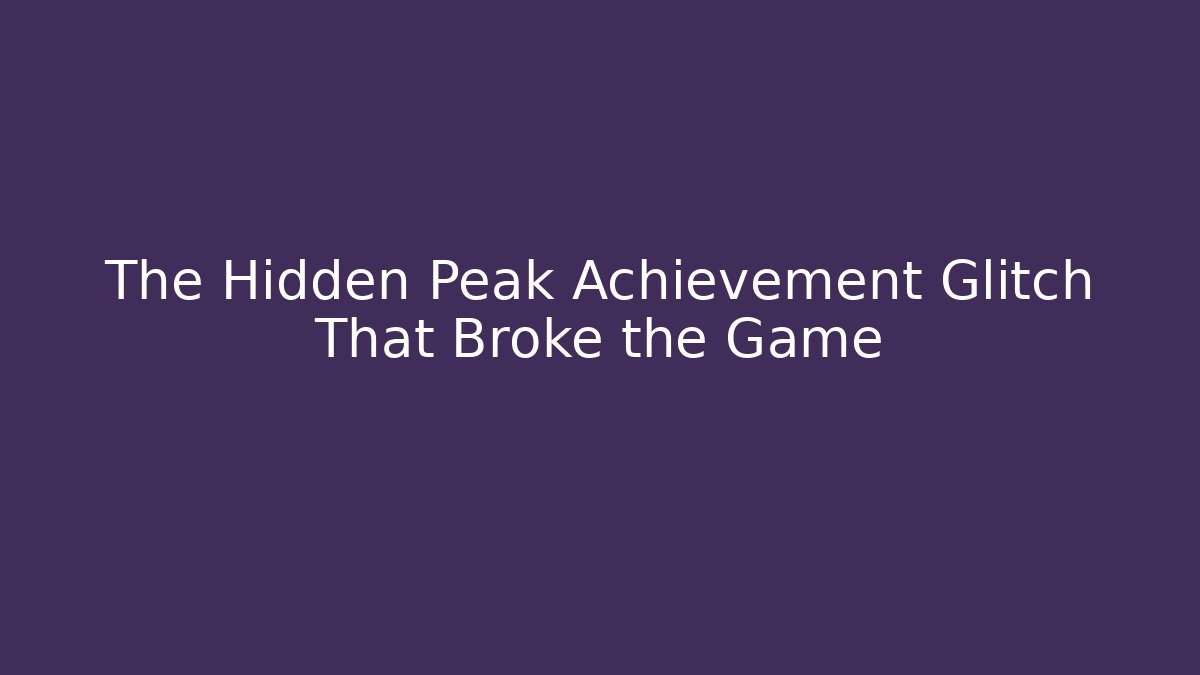 The Hidden Peak Achievement Glitch That Broke the Game