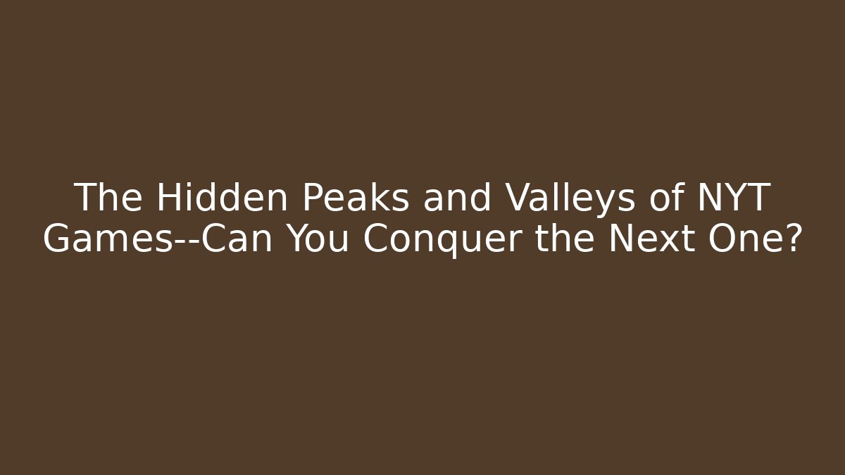 The Hidden Peaks and Valleys of NYT Games—Can You Conquer the Next One?