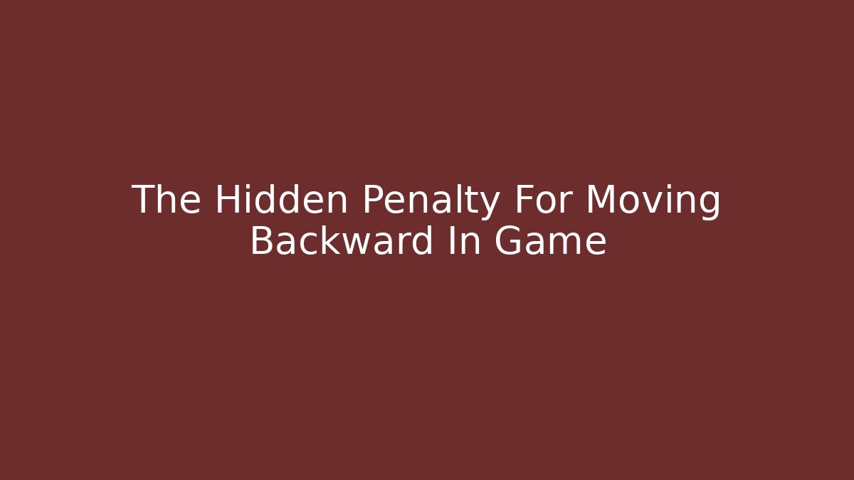 The Hidden Penalty For Moving Backward In Game