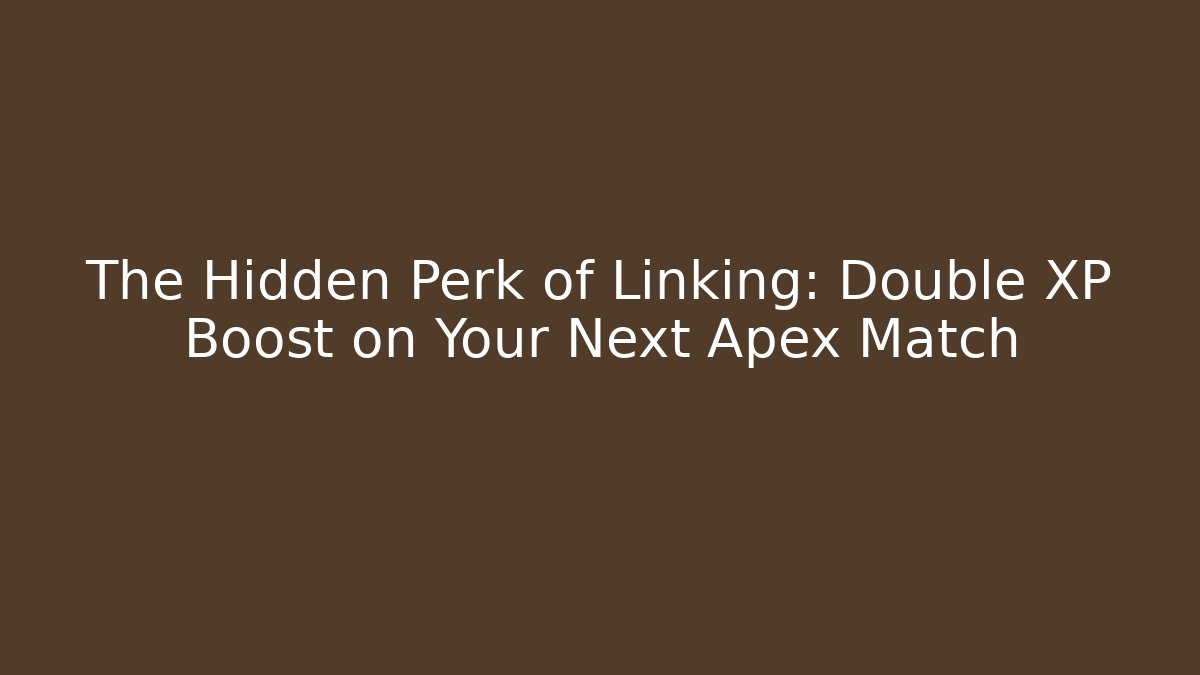 The Hidden Perk of Linking: Double XP Boost on Your Next Apex Match