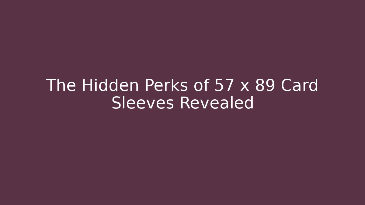 The Hidden Perks of 57 x 89 Card Sleeves Revealed