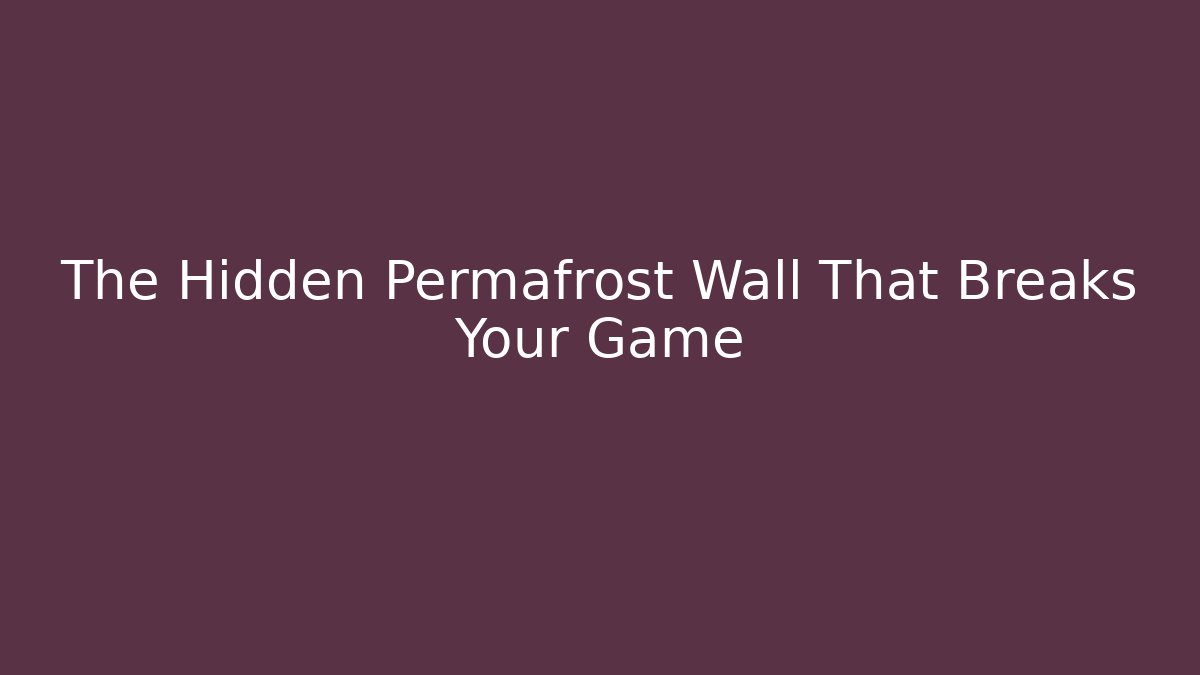 The Hidden Permafrost Wall That Breaks Your Game
