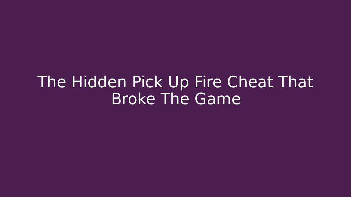 The Hidden Pick Up Fire Cheat That Broke The Game
