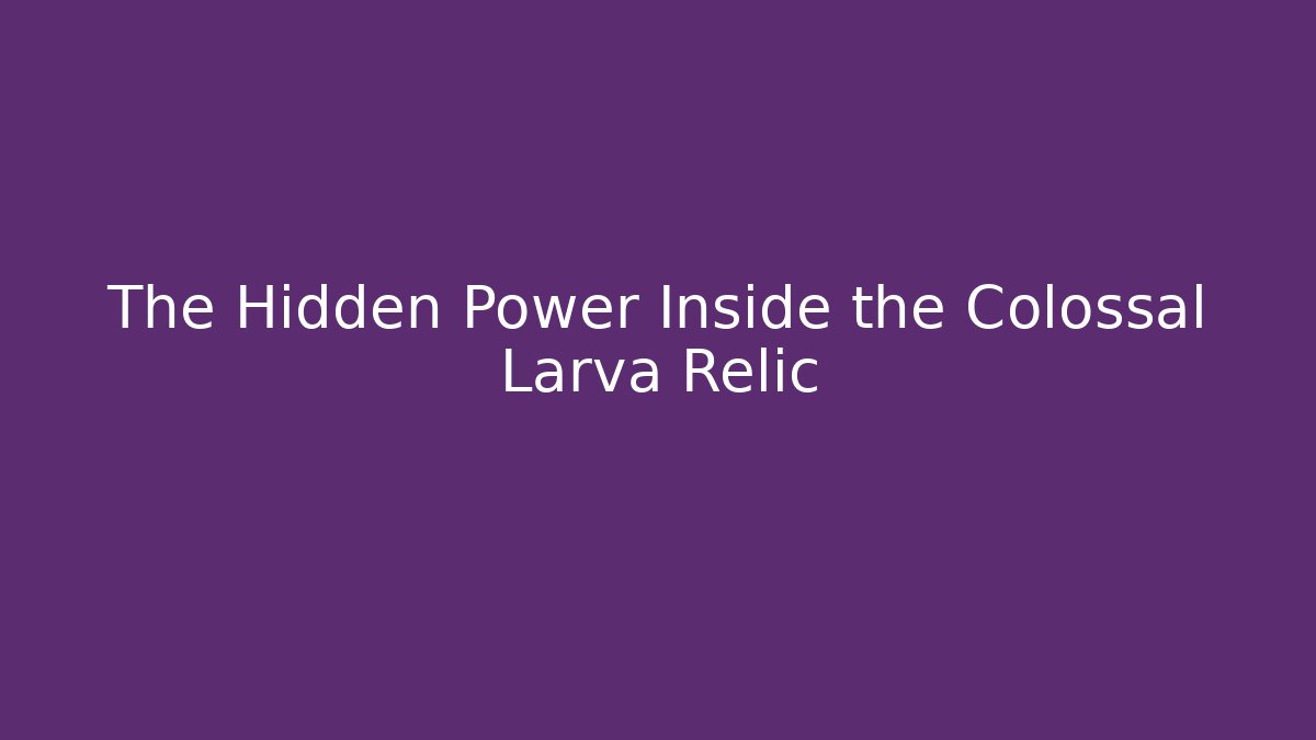 The Hidden Power Inside the Colossal Larva Relic
