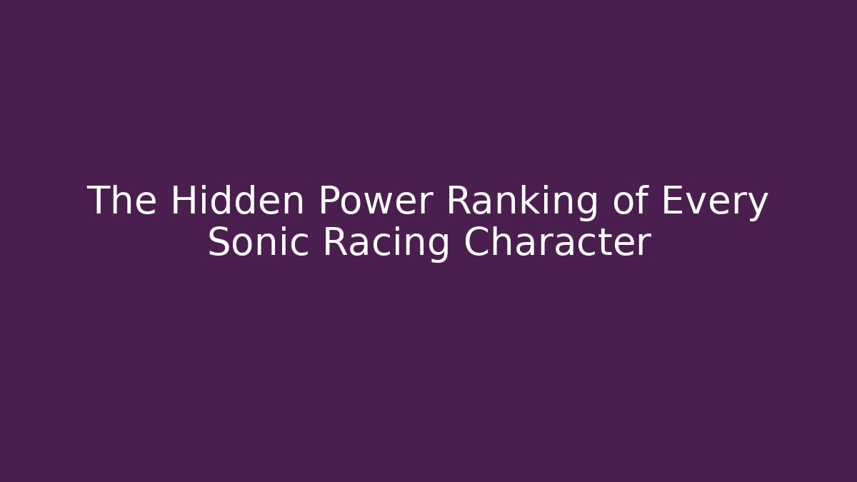 The Hidden Power Ranking of Every Sonic Racing Character - Critter Realm