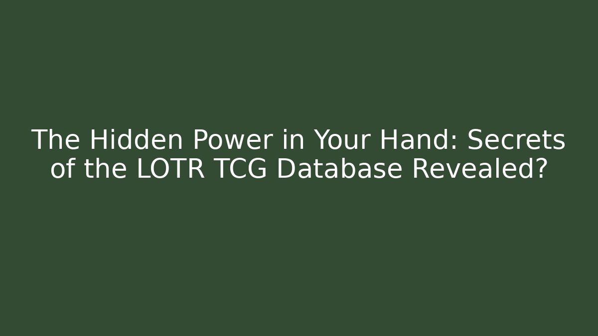 The Hidden Power in Your Hand: Secrets of the LOTR TCG Database Revealed?