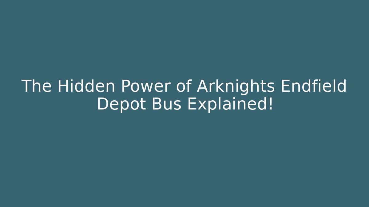 The Hidden Power of Arknights Endfield Depot Bus Explained! - Critter Realm