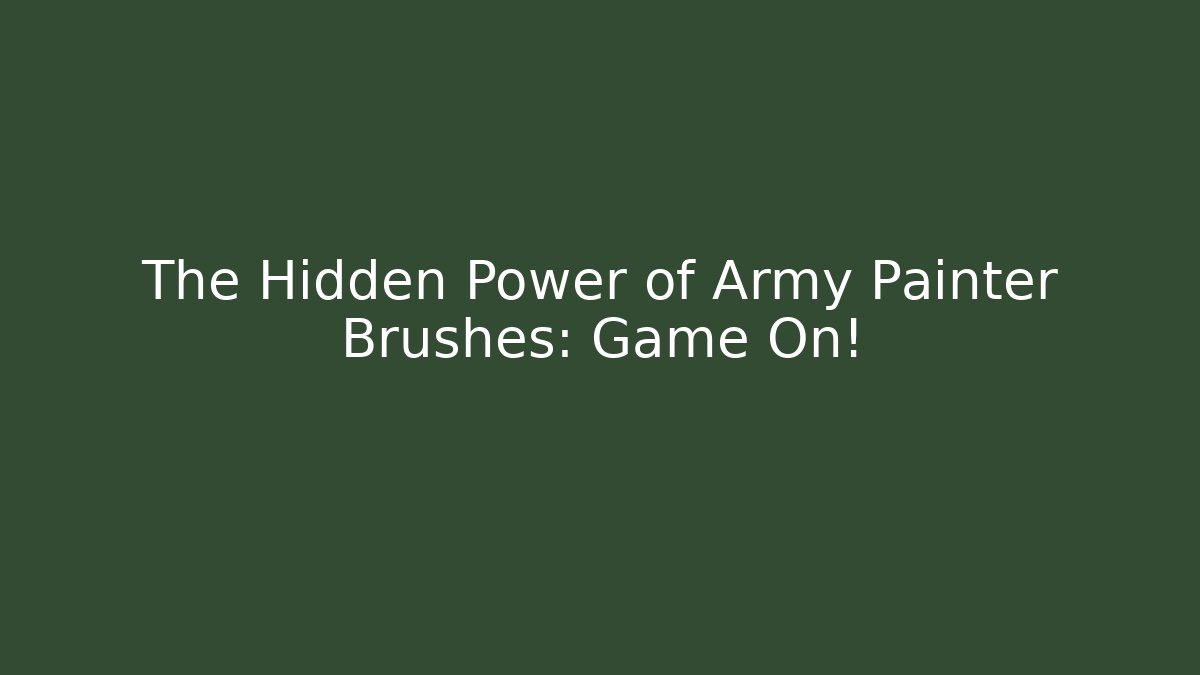 The Hidden Power of Army Painter Brushes: Game On!