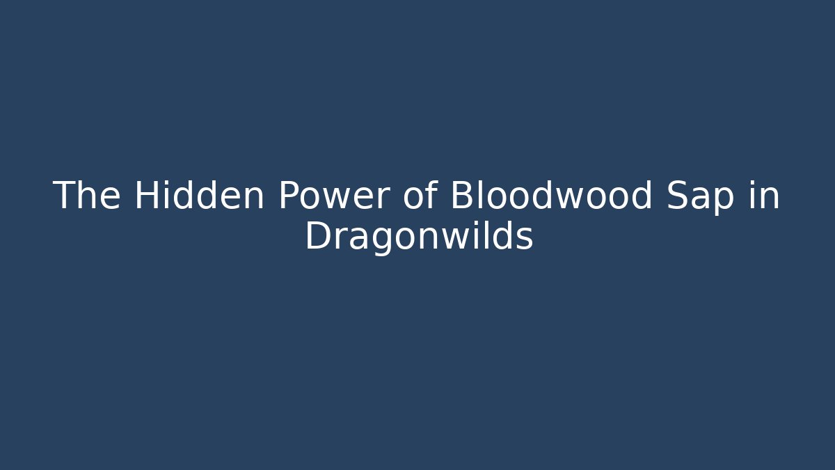 The Hidden Power of Bloodwood Sap in Dragonwilds