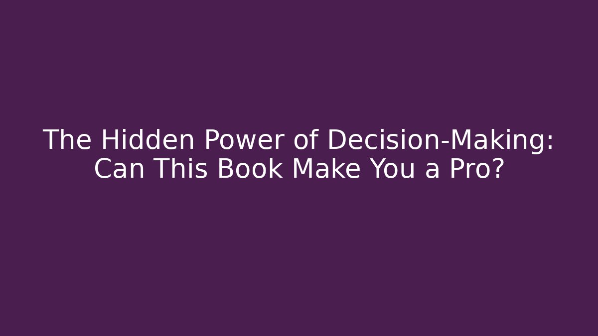 The Hidden Power of Decision-Making: Can This Book Make You a Pro?