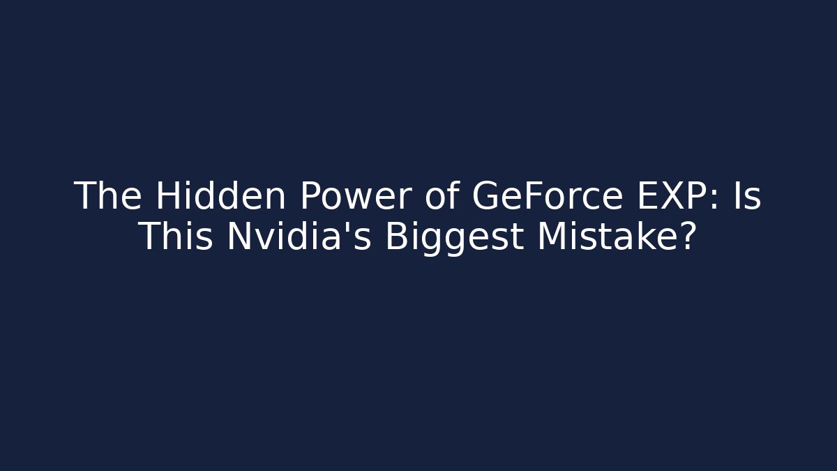 The Hidden Power of GeForce EXP: Is This Nvidia's Biggest Mistake?