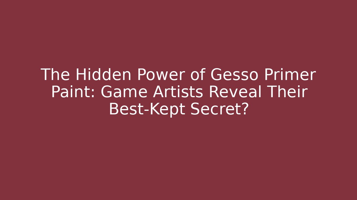 The Hidden Power of Gesso Primer Paint: Game Artists Reveal Their Best-Kept Secret?