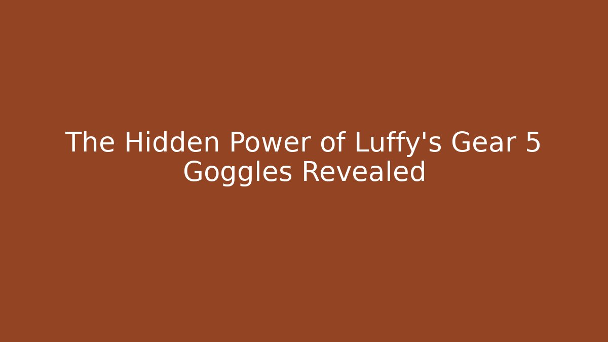The Hidden Power of Luffy’s Gear 5 Goggles Revealed