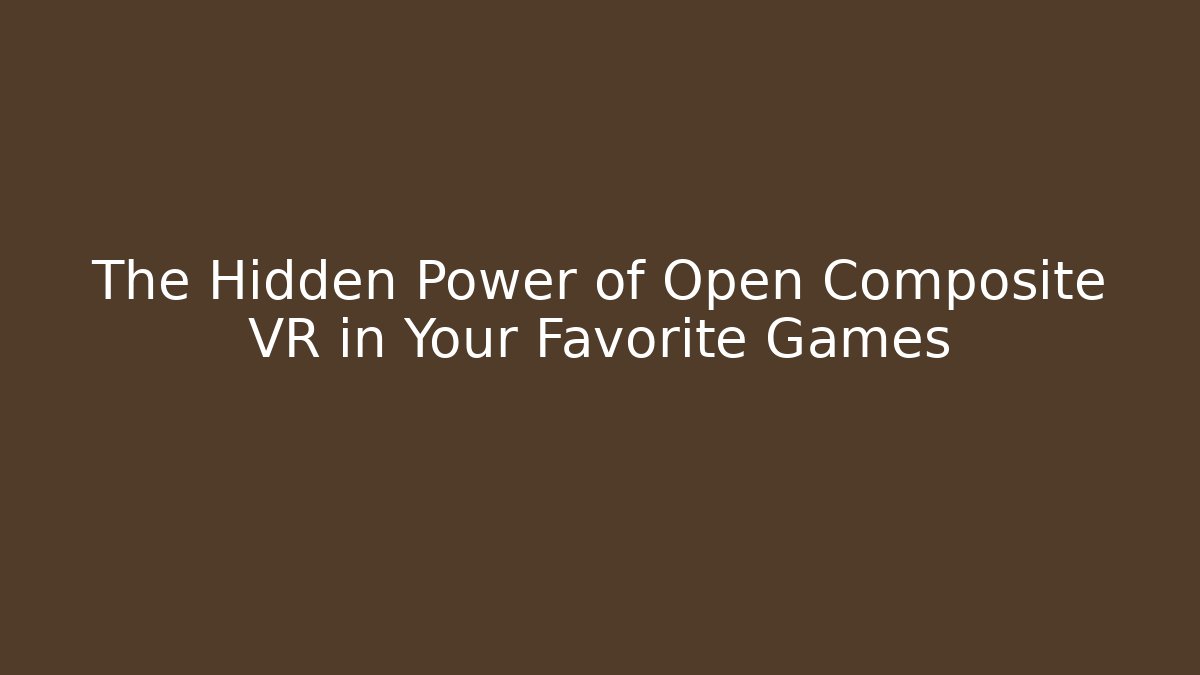 The Hidden Power of Open Composite VR in Your Favorite Games