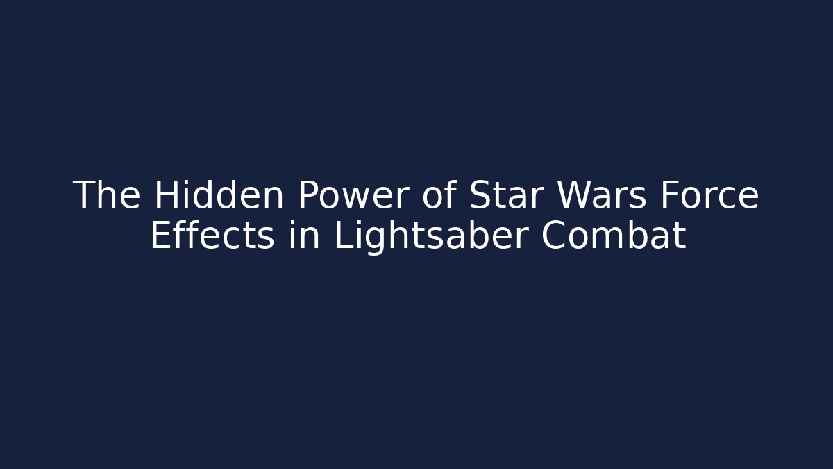 The Hidden Power of Star Wars Force Effects in Lightsaber Combat